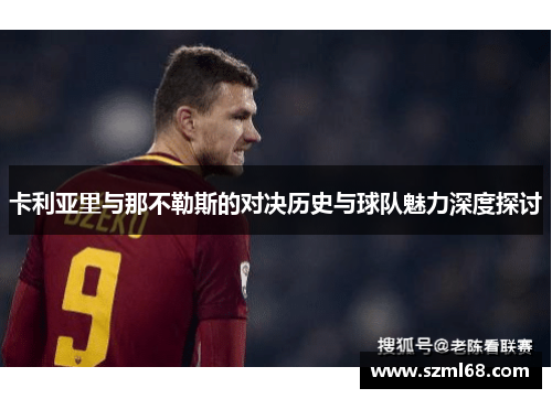 卡利亚里与那不勒斯的对决历史与球队魅力深度探讨