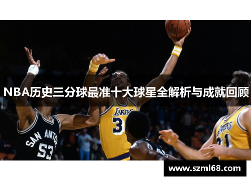 NBA历史三分球最准十大球星全解析与成就回顾