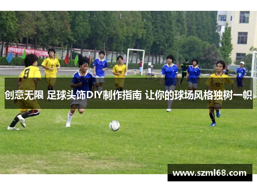 创意无限 足球头饰DIY制作指南 让你的球场风格独树一帜