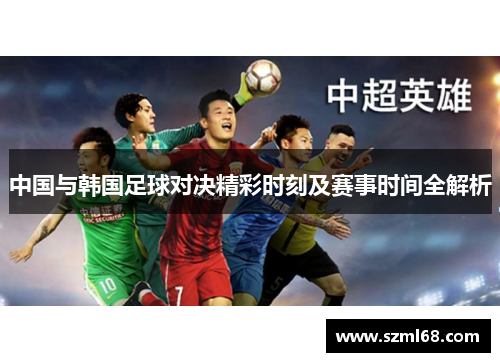 中国与韩国足球对决精彩时刻及赛事时间全解析