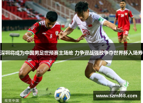 深圳将成为中国男足世预赛主场地 力争迎战强敌争夺世界杯入场券