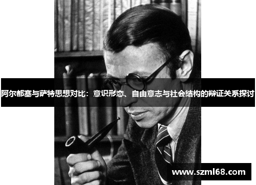 阿尔都塞与萨特思想对比：意识形态、自由意志与社会结构的辩证关系探讨