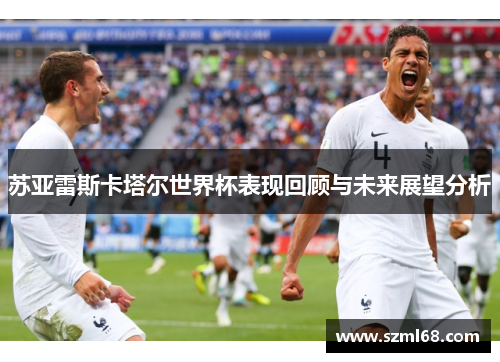 苏亚雷斯卡塔尔世界杯表现回顾与未来展望分析