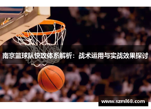 南京篮球队快攻体系解析：战术运用与实战效果探讨