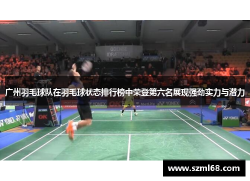 广州羽毛球队在羽毛球状态排行榜中荣登第六名展现强劲实力与潜力
