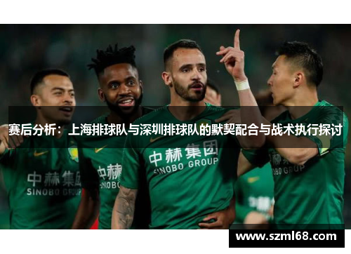 赛后分析：上海排球队与深圳排球队的默契配合与战术执行探讨