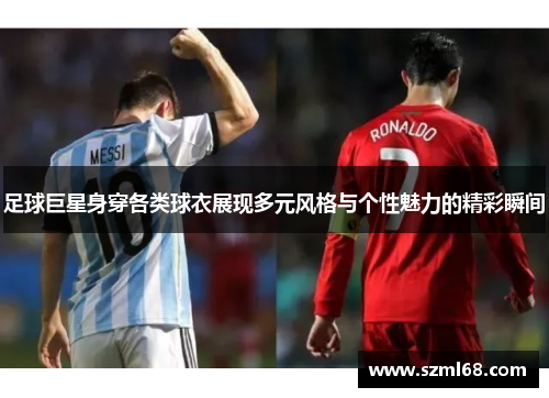 足球巨星身穿各类球衣展现多元风格与个性魅力的精彩瞬间