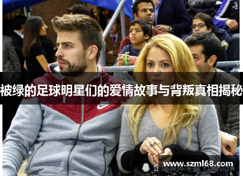 被绿的足球明星们的爱情故事与背叛真相揭秘