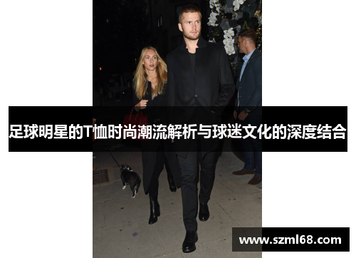 足球明星的T恤时尚潮流解析与球迷文化的深度结合