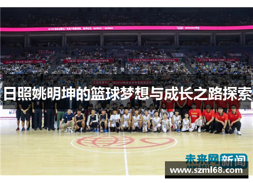 日照姚明坤的篮球梦想与成长之路探索