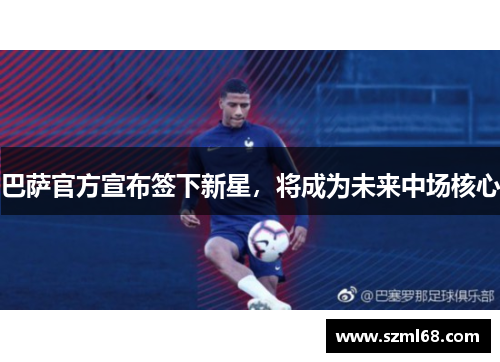 巴萨官方宣布签下新星，将成为未来中场核心