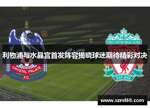 利物浦与水晶宫首发阵容揭晓球迷期待精彩对决
