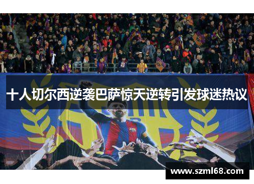 十人切尔西逆袭巴萨惊天逆转引发球迷热议