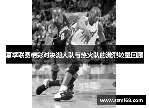 夏季联赛精彩对决湖人队与热火队的激烈较量回顾
