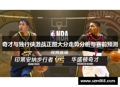 奇才与独行侠激战正酣大分走势分析与赛前预测