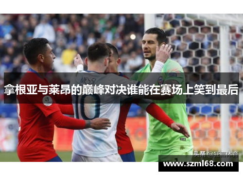 拿根亚与莱昂的巅峰对决谁能在赛场上笑到最后
