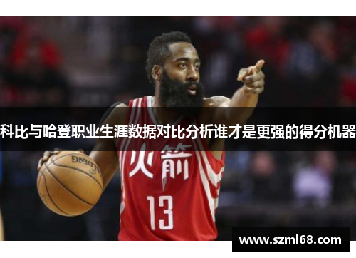 科比与哈登职业生涯数据对比分析谁才是更强的得分机器