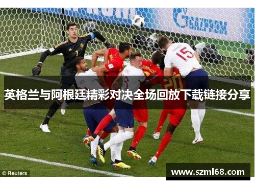 英格兰与阿根廷精彩对决全场回放下载链接分享